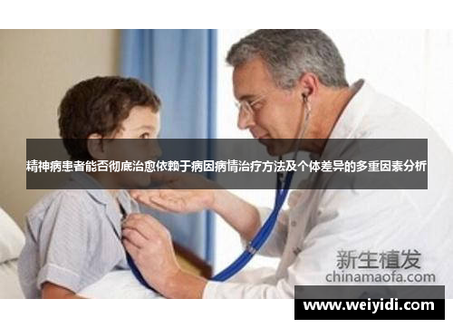 精神病患者能否彻底治愈依赖于病因病情治疗方法及个体差异的多重因素分析