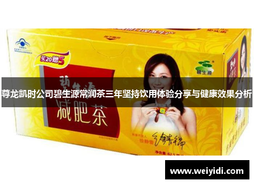 尊龙凯时公司碧生源常润茶三年坚持饮用体验分享与健康效果分析