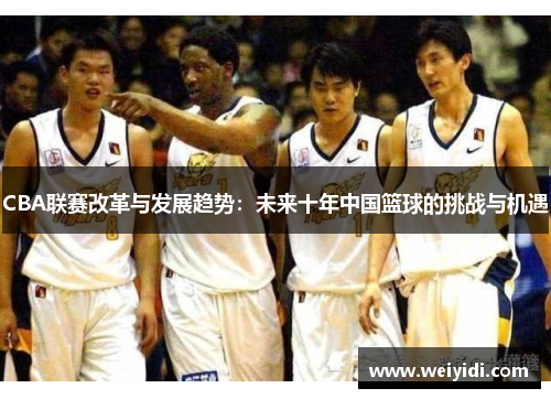 CBA联赛改革与发展趋势：未来十年中国篮球的挑战与机遇